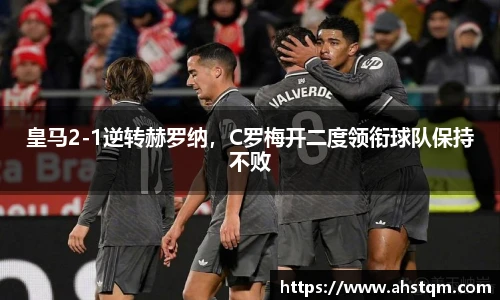 皇马2-1逆转赫罗纳，C罗梅开二度领衔球队保持不败
