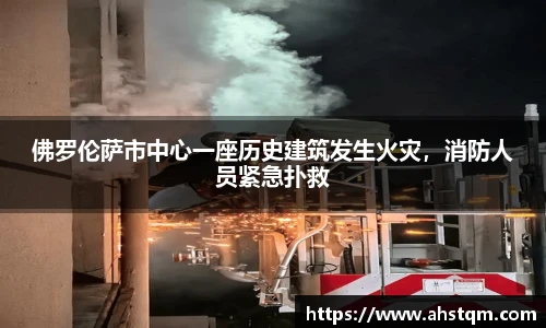 佛罗伦萨市中心一座历史建筑发生火灾，消防人员紧急扑救