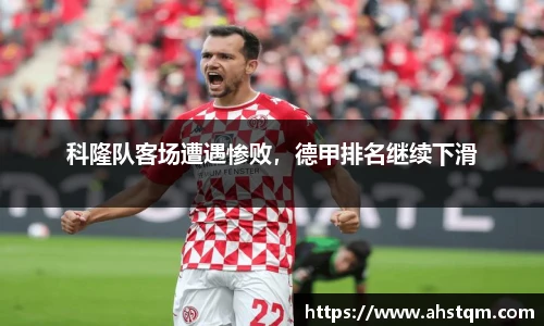 科隆队客场遭遇惨败，德甲排名继续下滑
