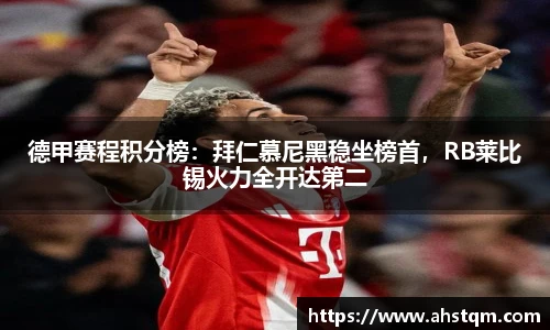 德甲赛程积分榜：拜仁慕尼黑稳坐榜首，RB莱比锡火力全开达第二