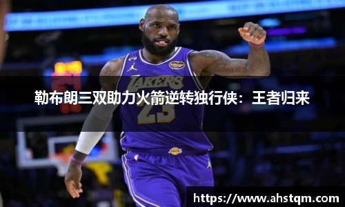 勒布朗三双助力火箭逆转独行侠：王者归来