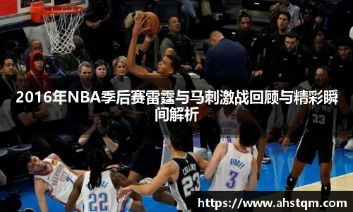 2016年NBA季后赛雷霆与马刺激战回顾与精彩瞬间解析