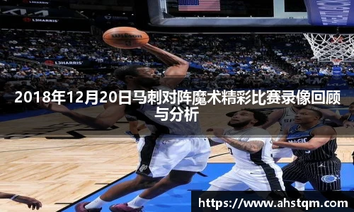 2018年12月20日马刺对阵魔术精彩比赛录像回顾与分析