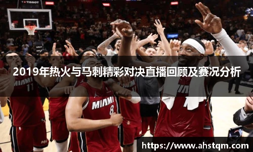 2019年热火与马刺精彩对决直播回顾及赛况分析