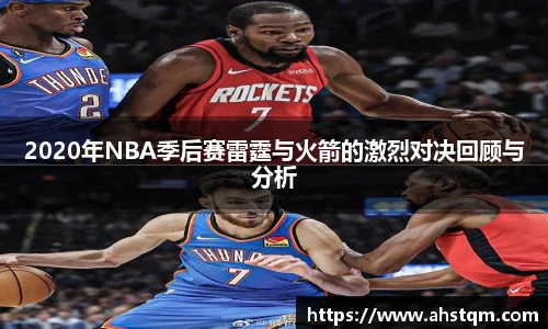 2020年NBA季后赛雷霆与火箭的激烈对决回顾与分析